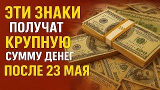 После 23 мая деньги сами пойдут в руки! Эти 8 знаков получат крупную сумму и шанс на рывок