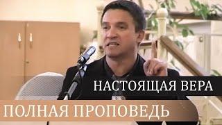 Настоящая вера (полная проповедь) - Сергей Гаврилов