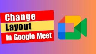 Google Meet Features: How to Change Layout In Google Meet