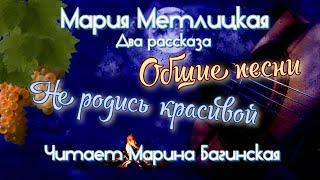 Мария Метлицкая два рассказа "Общие песни" и "Не родись красивой" Читает Марина Багинская