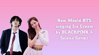 How Would BTS singing Ice Cream by BLACKPINK