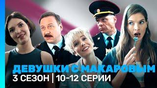 ДЕВУШКИ С МАКАРОВЫМ: 3 сезон | 10-12 серии @TNT_serials