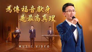 基督教會歌曲《為傳福音獻身是最高真理》【詩歌MV】