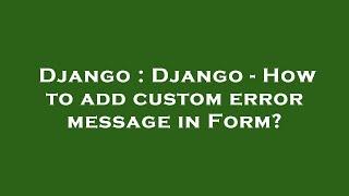 Django : Django - How to add custom error message in Form?