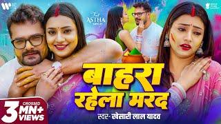 #Video - #Khesari Lal Yadav | बाहरा रहेला मरद | Bahra Rahela Marad | New Bhojpuri Holi Song 2025