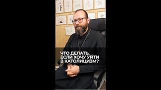 Что делать, если хочу уйти в католицизм? Отвечает священник Сергий Крейдич