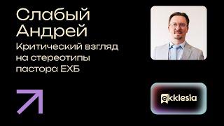 Критический взгляд на стереотипы пастора ЕХБ | Слабый Андрей | Экклезия 2024