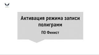 Видеоинструкция: активация режима записи полиграмм ПО Финист