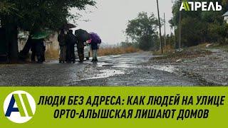 Люди без адреса: КАК ЛЮДЕЙ НА УЛИЦЕ ОРТО-АЛЫШСКАЯ ЛИШАЮТ ДОМОВ