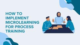 How to Implement Microlearning for Process Training