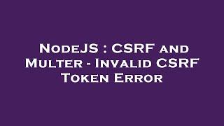 NodeJS : CSRF and Multer - Invalid CSRF Token Error