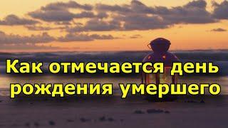 Как отмечается день рождения умершего. Отмечается ли этот день