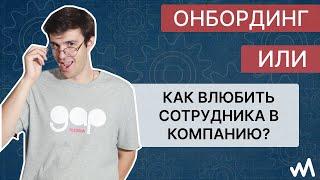 Онбординг или как влюбить сотрудника в компанию?