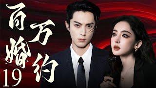 【EngSub】百万婚约19 | 霸总王鹤棣以百万重金定契约，穷姑娘娜扎摇身成为首席夫人，契约婚姻假戏真做，两人越陷越深！王鹤棣、古力娜扎