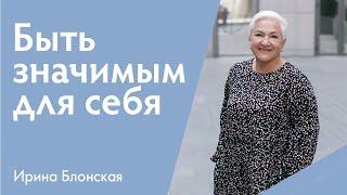 Быть значимым для себя | Ирина Блонская