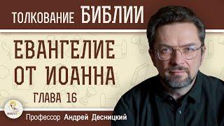 Евангелие от Иоанна. Глава 16 "Дух истины наставит вас на всякую истину" Андрей Сергеевич Десницкий