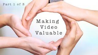 Making Video Valuable (Part 1 of 3)