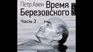 Аудиокнига Время Березовского (часть 3-я) - Петр Авен