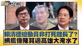 賴清德總動員非打死館長了？網瘋傳陳其邁高雄大淹水了【#新聞大白話】20250614-2｜ #康仁俊 #李柏毅 #陳琬惠