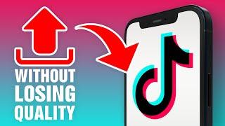 How To Upload To TikTok Without Losing Quality