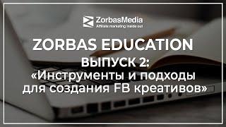 ZorbasEducation. Выпуск 2. Инструменты и подходы для создания креативов на Facebook.