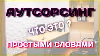 АУТСОРСИНГ это простыми словами что?