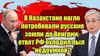 В Казахстане нагло потребовали русские земли до Венгрии: ответ РФ охладил пыл "недоумков"!