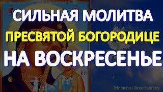 Спасительная молитва Пресвятой Богородице на воскресенье. Слушайте и просите любой помощи