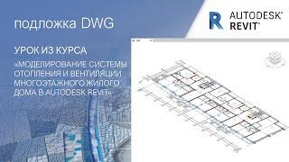 Подложка DWG в Revit │ Урок из курса "Моделирование систем ОВ многоэтажного жилого дома"