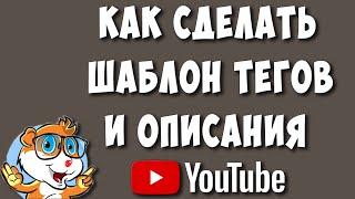 Как Создать Шаблон Описания и Тегов для Видео на Ютуб Канале