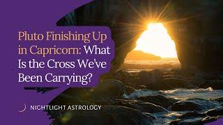 Pluto Finishing Up in Capricorn: What Is the Cross We've Been Carrying?