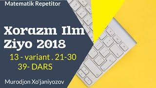 Xorazm Ilm Ziyo 2018 . 13 variant . 21-30.( 39 - dars)