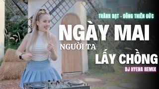 Ngày Mai Người Ta Lấy Chồng | DJ Hyena remix | Thành Đạt x Đông Thiên Đức | Ngày Hôm Ấy Em Đi Trong