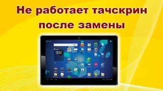 После замены некорректно работает тачскрин на планшете.