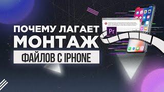 Почему ЛАГАЕТ монтаж файлов с iPhone | Видео с айфона тормозит | Оптимизация видео.