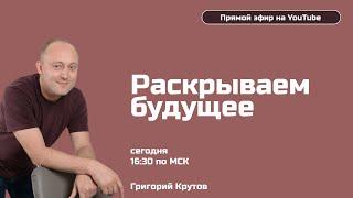 Раскрываем будущее с Григорием Крутовым