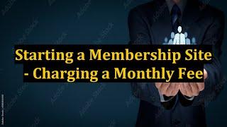 Starting a Membership Site - Charging a Monthly Fee