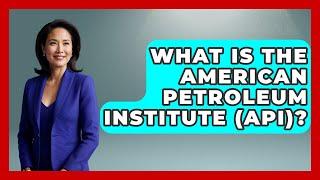 What Is The American Petroleum Institute (API)? - International Policy Zone