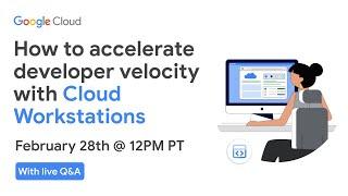 How to accelerate developer velocity with Cloud Workstations