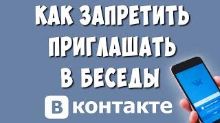 Как Запретить Приглашать или Добавлять в Беседы ВК с Телефона