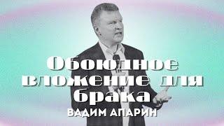 Обоюдное вложение для брака | Вадим Апарин | Церковь Божья Владивосток