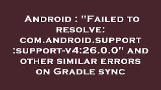 Android : "Failed to resolve: com.android.support:support-v4:26.0.0" and other similar errors on Gra