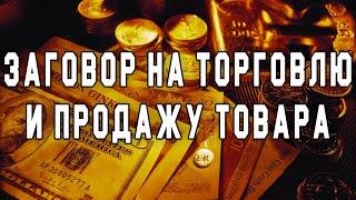 Заговор на торговлю и продажу товара. Сильный заговор