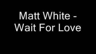 Matt White - Wait For Love