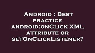 Android : Best practice android:onClick XML attribute or setOnClickListener?