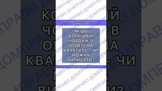 ЯКЩО КОЛИШНІЙ ЧОЛОВІК В ОРДЕРІ НА КВАРТИРУ - ЧИ МОЖНА ВИПИСАТИ?