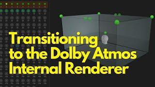 Transitioning to the Internal Dolby Atmos Renderer