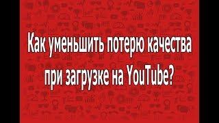 Youtube портит качество видео? Как уменьшить потерю качества?