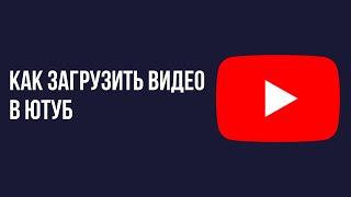 Как загрузить видео в ютуб