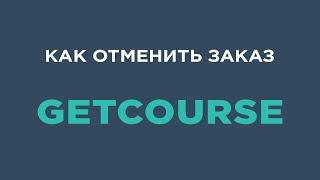 Как отменить заказ на Getcourse